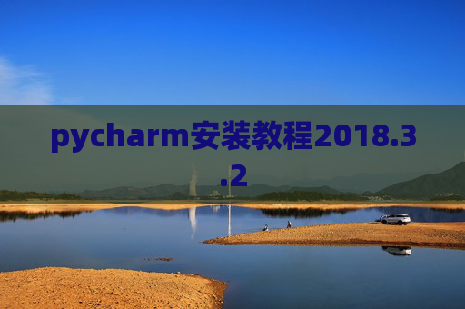 pycharm安装教程2018.3.2 pycharm安装教程2018.3.2
